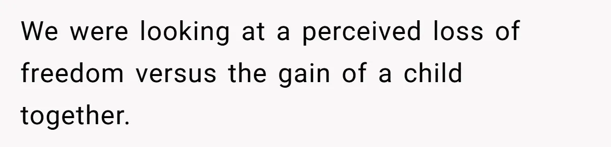 We were looking at a perceived loss of freedom versus the gain of a child together.