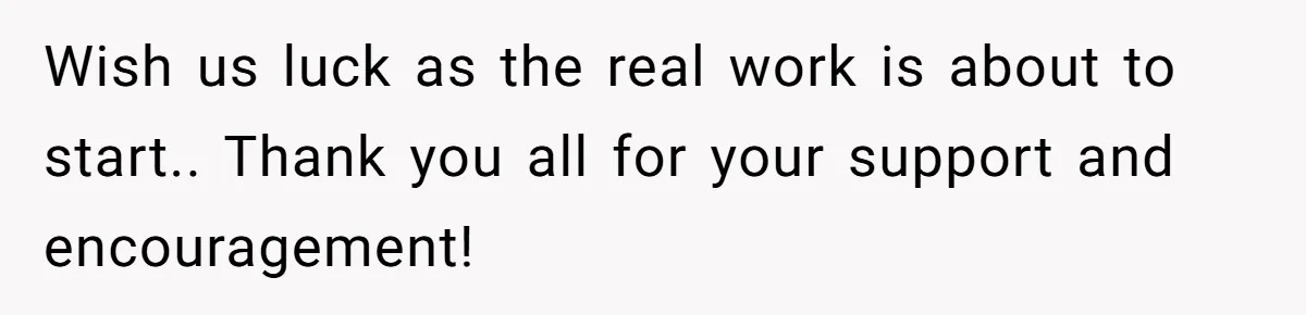 Wish us luck as the real work is about to start.. Thank you all for your support and encouragement!