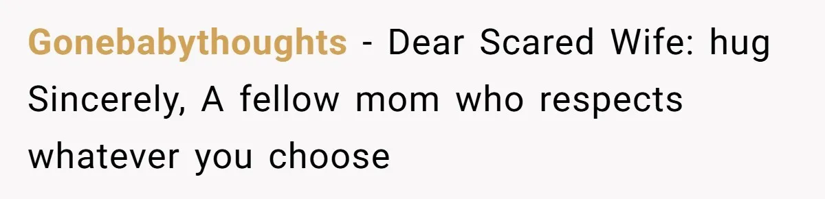 Gonebabythoughts − Dear Scared Wife: hug Sincerely, A fellow mom who respects whatever you choose