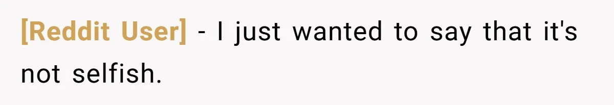[Reddit User] − I just wanted to say that it's not selfish.