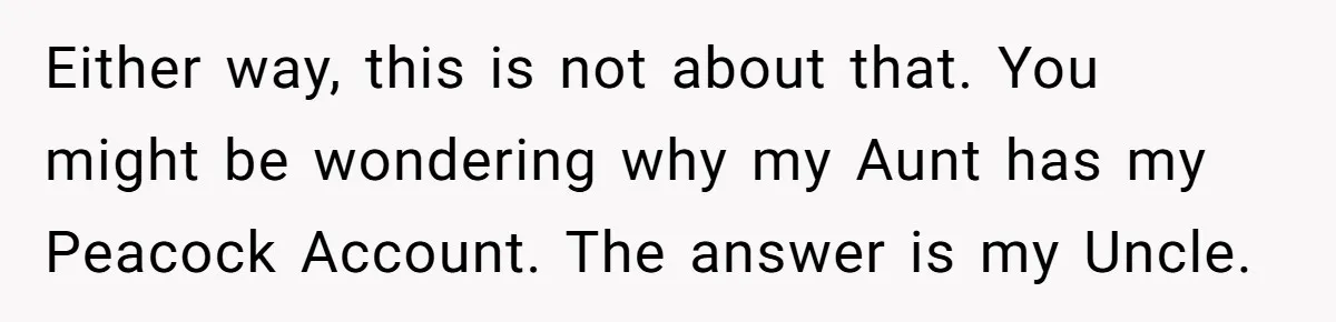 Either way, this is not about that. You might be wondering why my Aunt has my Peacock Account. The answer is my Uncle.
