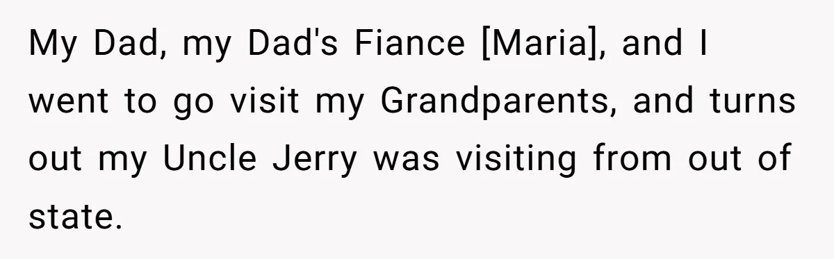 My Dad, my Dad's Fiance [Maria], and I went to go visit my Grandparents, and turns out my Uncle Jerry was visiting from out of state.
