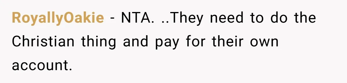 RoyallyOakie − NTA. ..They need to do the Christian thing and pay for their own account.