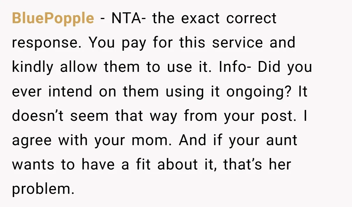 BluePopple − NTA- the exact correct response. You pay for this service and kindly allow them to use it. Info- Did you ever intend on them using it ongoing? It...