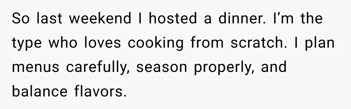 So last weekend I hosted a dinner. I’m the type who loves cooking from scratch. I plan menus carefully, season properly, and balance flavors.