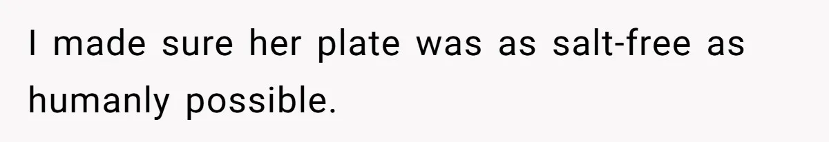 I made sure her plate was as salt-free as humanly possible.