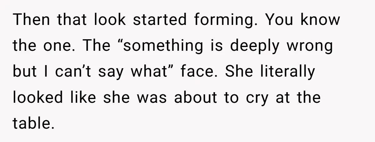 Then that look started forming. You know the one. The “something is deeply wrong but I can’t say what” face. She literally looked like she was about to cry at...