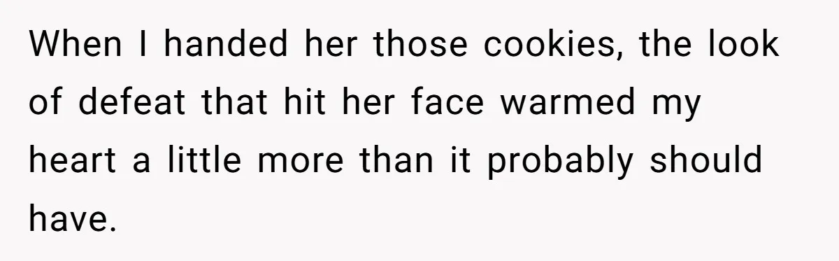 When I handed her those cookies, the look of defeat that hit her face warmed my heart a little more than it probably should have.