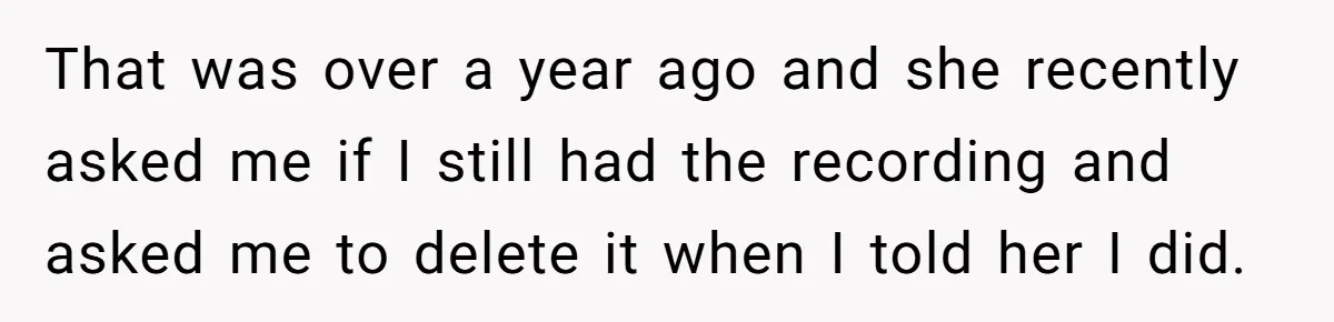 That was over a year ago and she recently asked me if I still had the recording and asked me to delete it when I told her I did.
