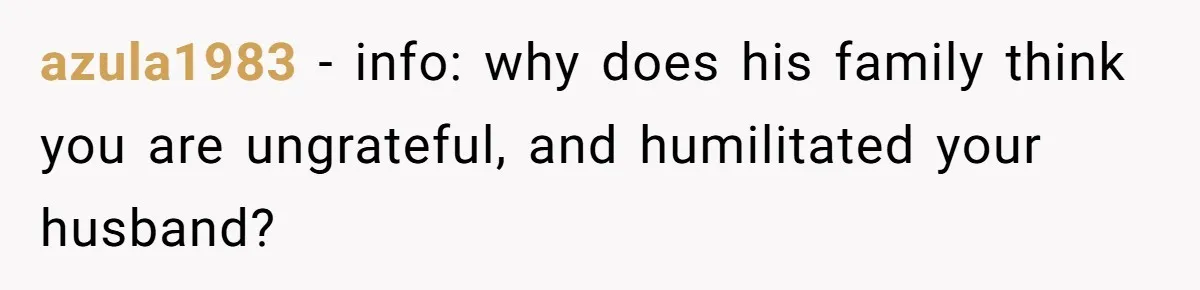 azula1983 − info: why does his family think you are ungrateful, and humilitated your husband?