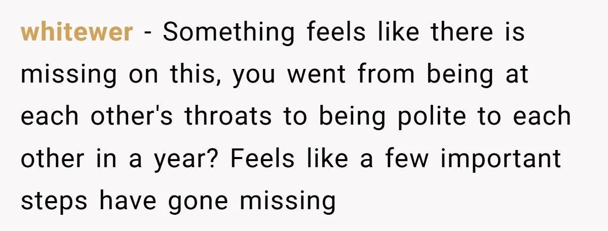 whitewer − Something feels like there is missing on this, you went from being at each other's throats to being polite to each other in a year? Feels like a...
