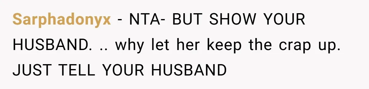 Sarphadonyx − NTA- BUT SHOW YOUR HUSBAND. .. why let her keep the crap up. JUST TELL YOUR HUSBAND