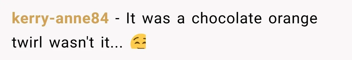 kerry-anne84 − It was a chocolate orange twirl wasn't it... 🤤