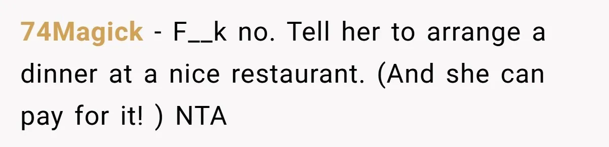 74Magick − F__k no. Tell her to arrange a dinner at a nice restaurant. (And she can pay for it! ) NTA