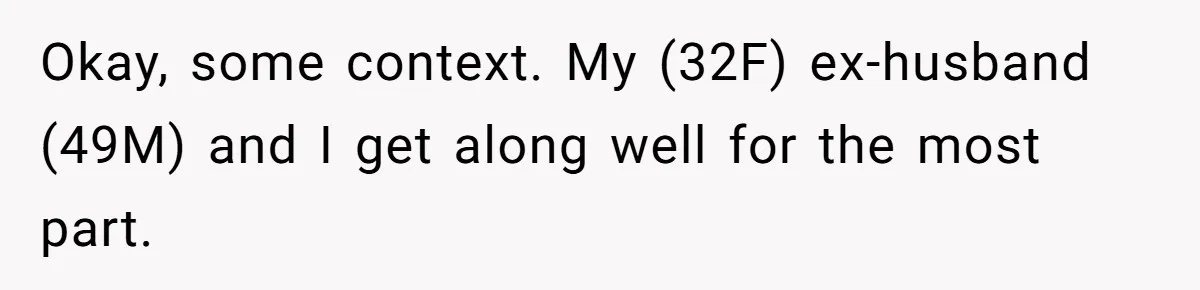 Okay, some context. My (32F) ex-husband (49M) and I get along well for the most part.