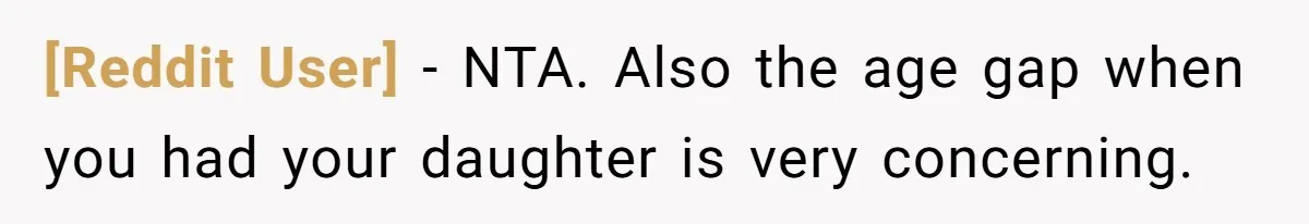 [Reddit User] − NTA. Also the age gap when you had your daughter is very concerning.