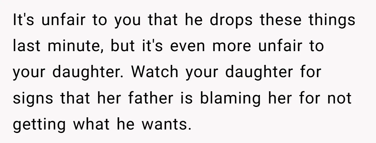 It's unfair to you that he drops these things last minute, but it's even more unfair to your daughter. Watch your daughter for signs that her father is blaming her...