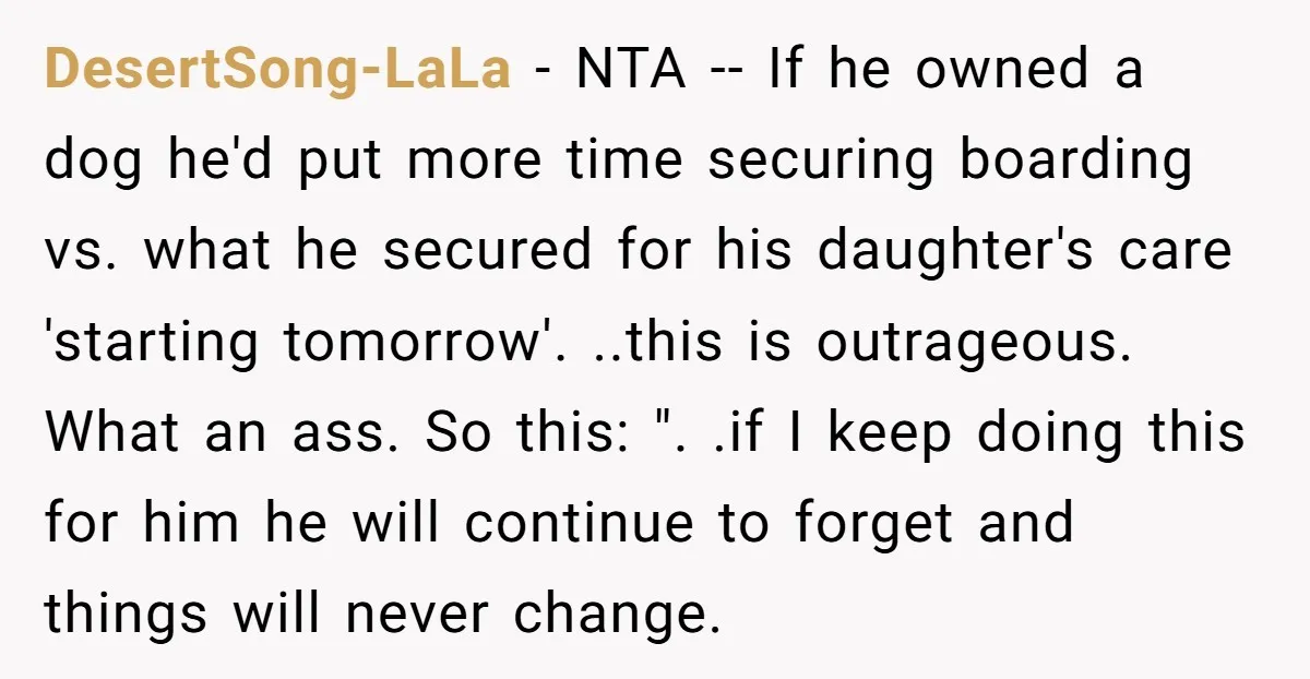 DesertSong-LaLa − NTA -- If he owned a dog he'd put more time securing boarding vs. what he secured for his daughter's care 'starting tomorrow'. ..this is outrageous. What an...