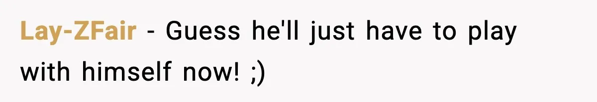 Lay-ZFair - Guess he'll just have to play with himself now! ;)