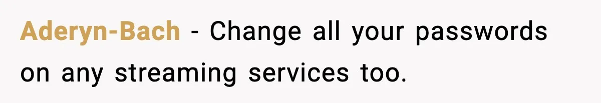 Aderyn-Bach - Change all your passwords on any streaming services too.