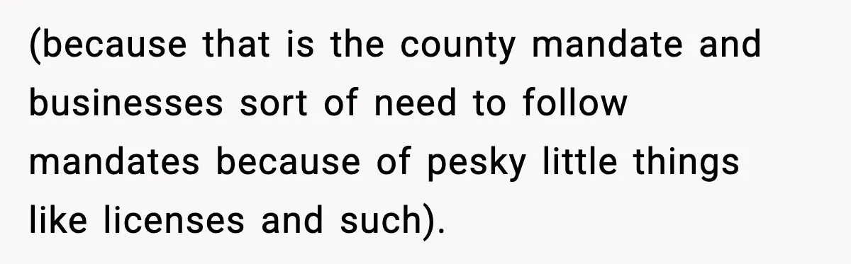 (because that is the county mandate and businesses sort of need to follow mandates because of pesky little things like licenses and such).