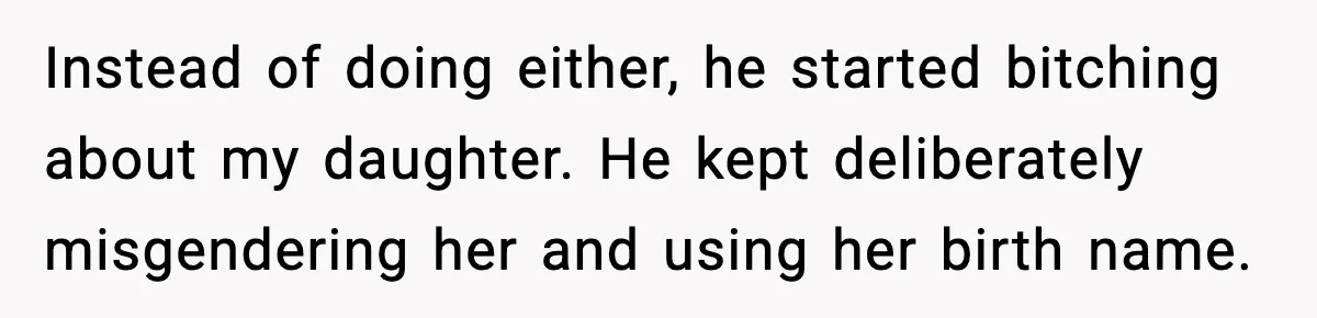 Instead of doing either, he started bitching about my daughter. He kept deliberately misgendering her and using her birth name.