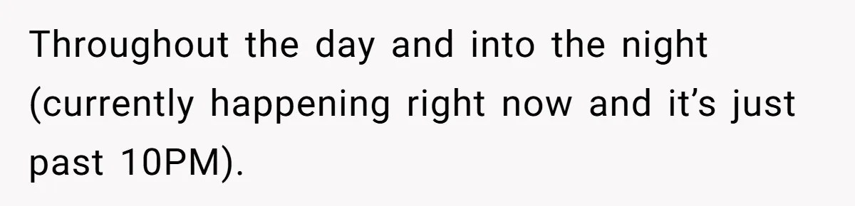 Throughout the day and into the night (currently happening right now and it’s just past 10PM).