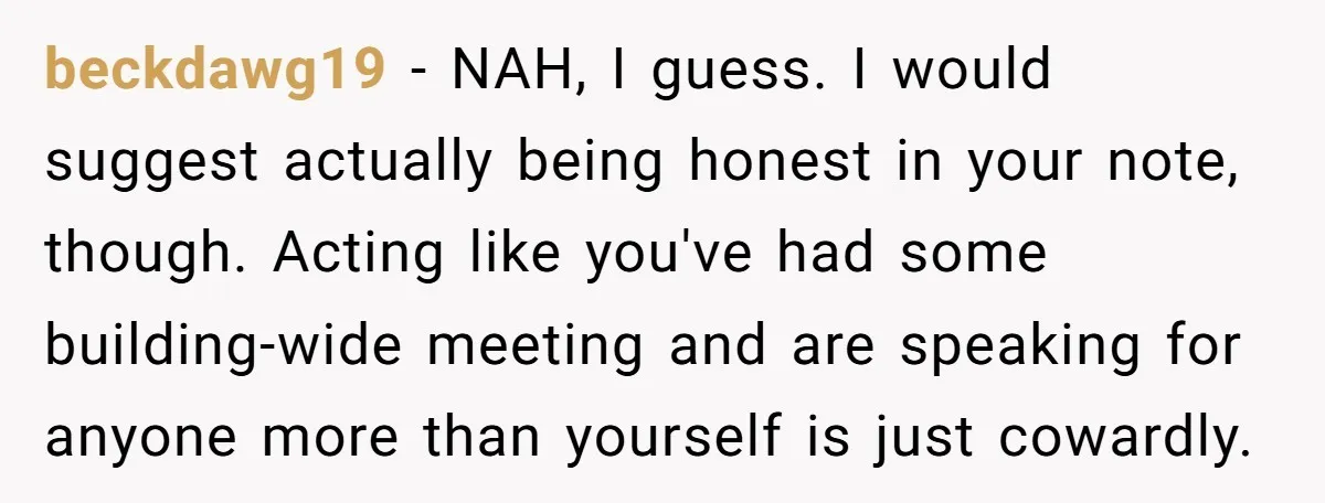 beckdawg19 − NAH, I guess. I would suggest actually being honest in your note, though. Acting like you've had some building-wide meeting and are speaking for anyone more than yourself...