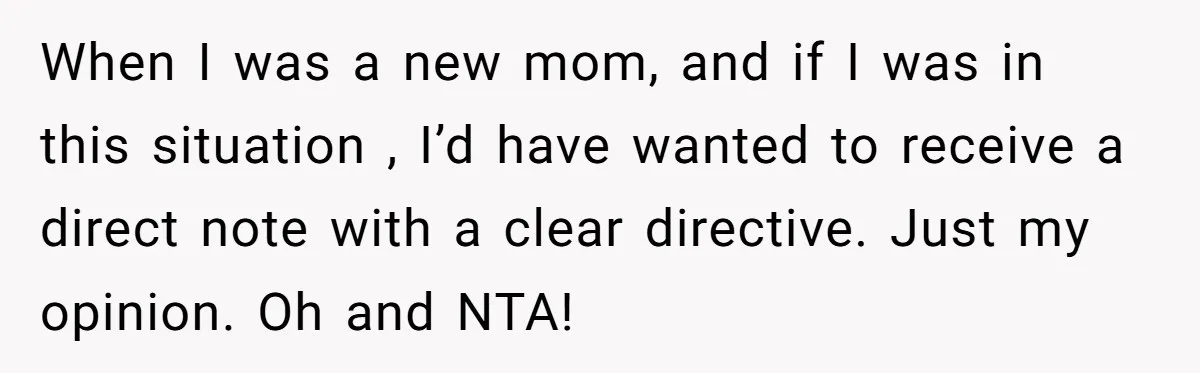 When I was a new mom, and if I was in this situation , I’d have wanted to receive a direct note with a clear directive. Just my opinion. Oh...