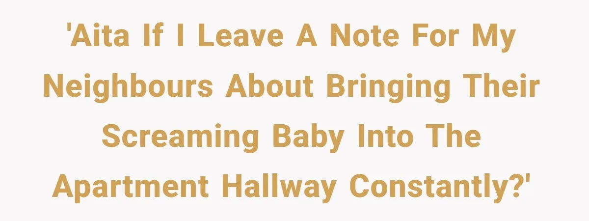 'AITA if I leave a note for my neighbours about bringing their screaming baby into the apartment hallway CONSTANTLY?'