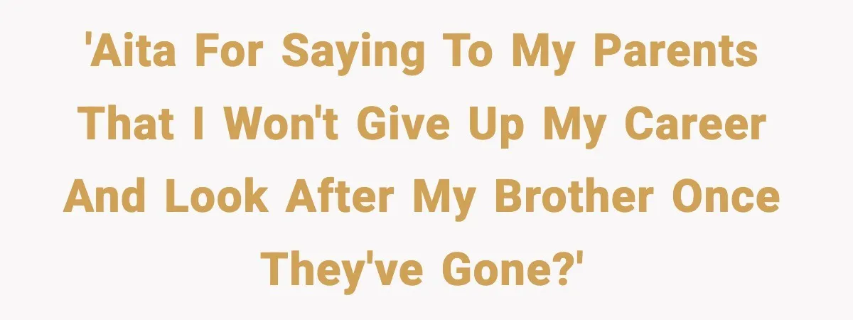 'AITA for saying to my parents that I won't give up my career and look after my brother once they've gone?'