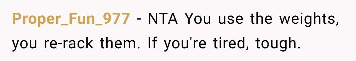 Proper_Fun_977 − NTA You use the weights, you re-rack them. If you're tired, tough.