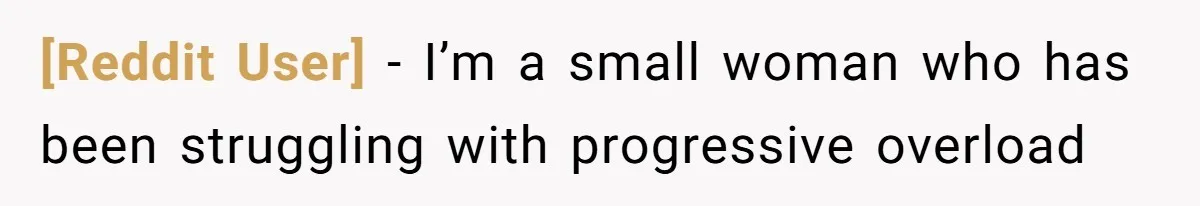 [Reddit User] − I’m a small woman who has been struggling with progressive overload
