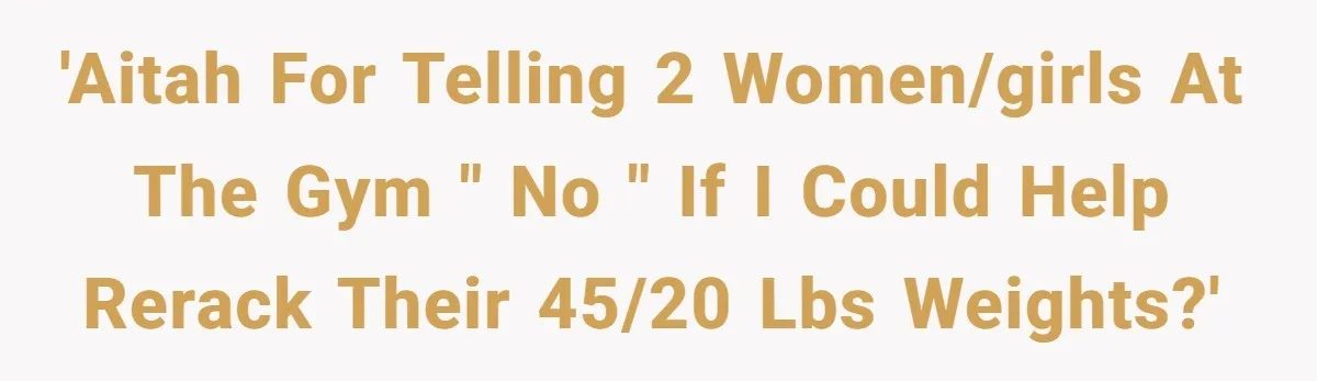 'AITAH for telling 2 women/girls at the gym " no " if I could help rerack their 45/20 lbs weights?'