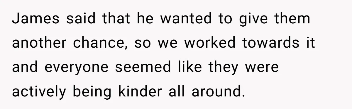 James said that he wanted to give them another chance, so we worked towards it and everyone seemed like they were actively being kinder all around.