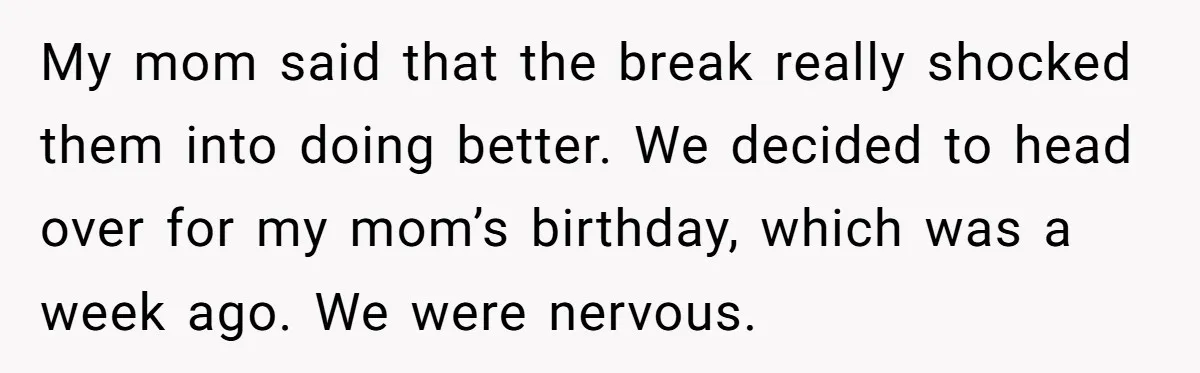 My mom said that the break really shocked them into doing better. We decided to head over for my mom’s birthday, which was a week ago. We were nervous.