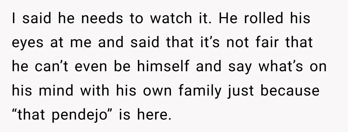 I said he needs to watch it. He rolled his eyes at me and said that it’s not fair that he can’t even be himself and say what’s on his...