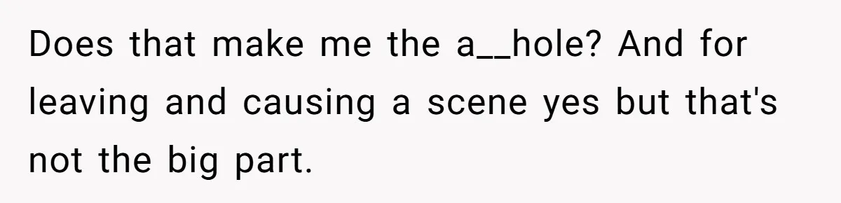 Does that make me the a__hole? And for leaving and causing a scene yes but that's not the big part.
