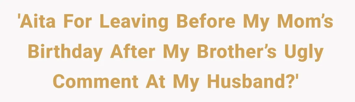 'AITA for leaving before my mom’s birthday after my brother’s ugly comment at my husband?'