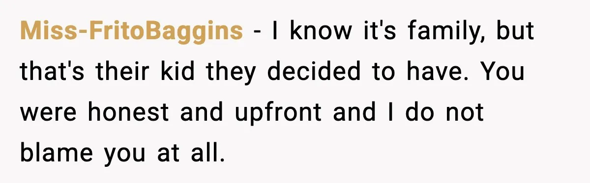 Miss-FritoBaggins - I know it's family, but that's their kid they decided to have. You were honest and upfront and I do not blame you at all.