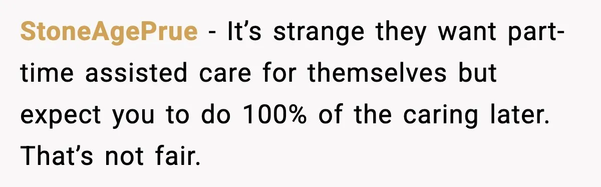 StoneAgePrue - It’s strange they want part-time assisted care for themselves but expect you to do 100% of the caring later. That’s not fair.