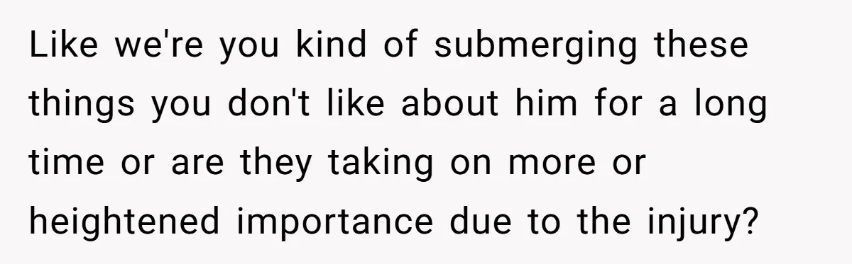 Like we're you kind of submerging these things you don't like about him for a long time or are they taking on more or heightened importance due to the injury?