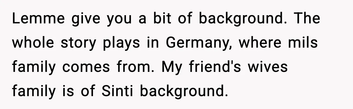 Lemme give you a bit of background. The whole story plays in Germany, where mils family comes from. My friend's wives family is of Sinti background.