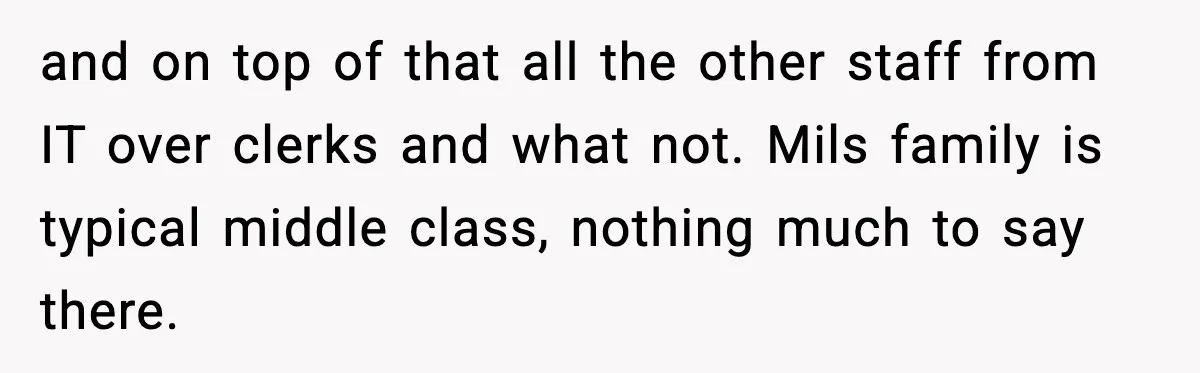 and on top of that all the other staff from IT over clerks and what not. Mils family is typical middle class, nothing much to say there.