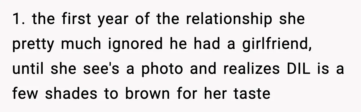 1. the first year of the relationship she pretty much ignored he had a girlfriend, until she see's a photo and realizes DIL is a few shades to brown for...