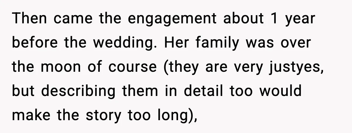 Then came the engagement about 1 year before the wedding. Her family was over the moon of course (they are very justyes, but describing them in detail too would make...