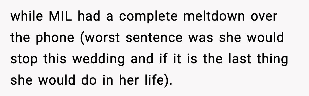 while MIL had a complete meltdown over the phone (worst sentence was she would stop this wedding and if it is the last thing she would do in her life).