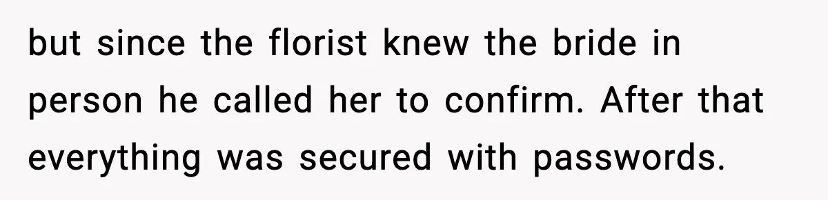 but since the florist knew the bride in person he called her to confirm. After that everything was secured with passwords.