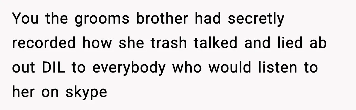 You the grooms brother had secretly recorded how she trash talked and lied ab out DIL to everybody who would listen to her on skype