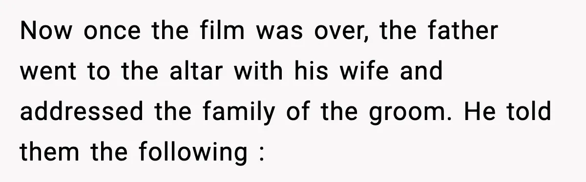 Now once the film was over, the father went to the altar with his wife and addressed the family of the groom. He told them the following :